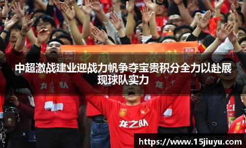 6163银河中超激战建业迎战力帆争夺宝贵积分全力以赴展现球队实力