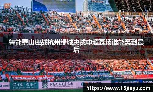 6163银河鲁能泰山迎战杭州绿城决战中超赛场谁能笑到最后
