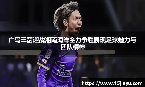 6163银河广岛三箭迎战湘南海洋全力争胜展现足球魅力与团队精神